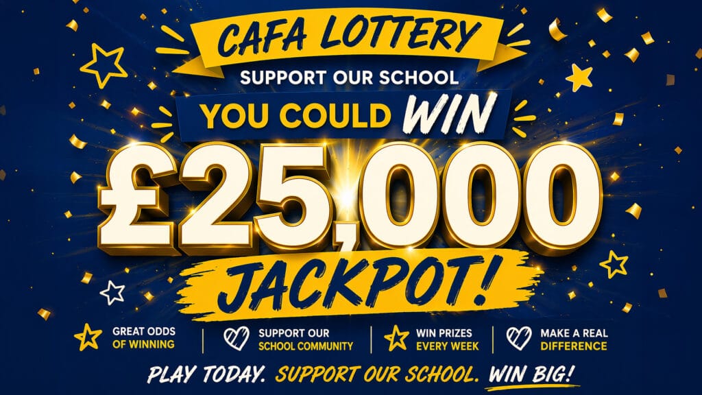 Promotional poster for the CAFA Lottery in blue and gold reading: “Support our school. You could win £25,000 jackpot!” with messages about great odds, weekly prizes, supporting the school community, and “Play today. Support our school. Win big!”